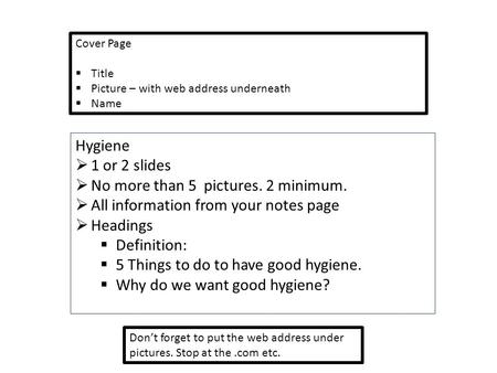 Cover Page  Title  Picture – with web address underneath  Name Hygiene  1 or 2 slides  No more than 5 pictures. 2 minimum.  All information from.