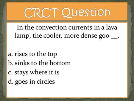 In the convection currents in a lava lamp, the cooler, more dense goo __. a. rises to the top b. sinks to the bottom c. stays where it is d. goes in circles.