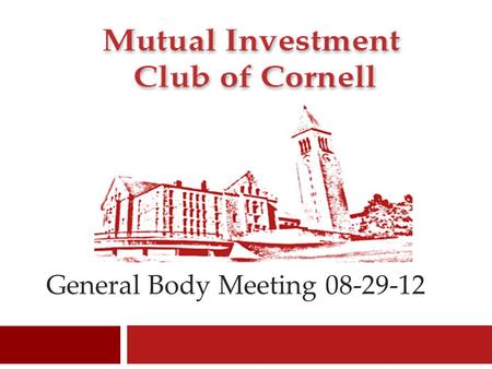 General Body Meeting 08-29-12 1. Mutual Investment Club of Cornell Welcome 2.