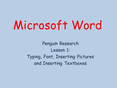 Microsoft Word Penguin Research Lesson 1: Typing, Font, Inserting Pictures and Inserting Textboxes.