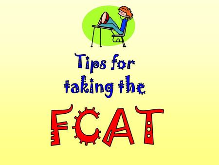 Slide 2 It’s almost time to take the FCAT! Here are some important explanations and reminders to help you do your very best.