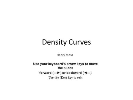 Density Curves Henry Mesa Use your keyboard’s arrow keys to move the slides forward ( ▬►) or backward ( ◄▬) Use the (Esc) key to exit.