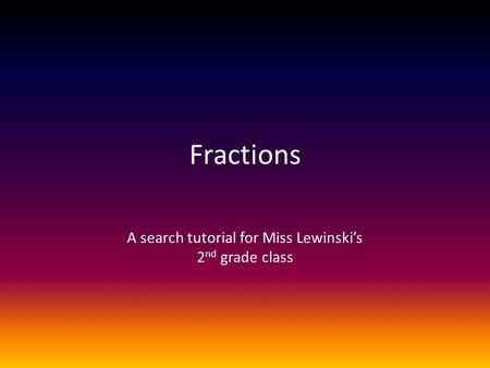 Fractions A search tutorial for Miss Lewinski’s 2 nd grade class.