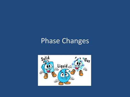 Phase Changes.