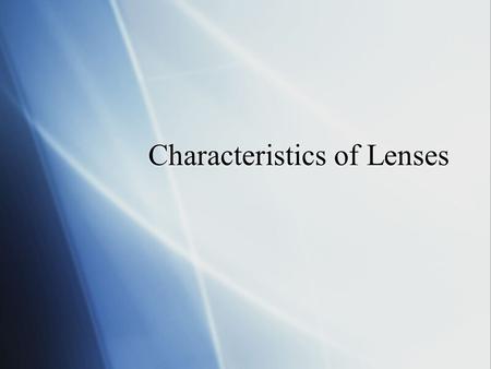 Characteristics of Lenses Lens  Is a transparent object with at least one curved side that causes light to refract.  Have 2 sides  Either side could.