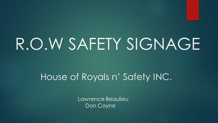 R.O.W SAFETY SIGNAGE House of Royals n’ Safety INC. Lawrence Beaulieu Don Coyne.