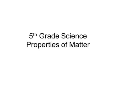 5 th Grade Science Properties of Matter. matter Anything that has mass and takes up space is matter