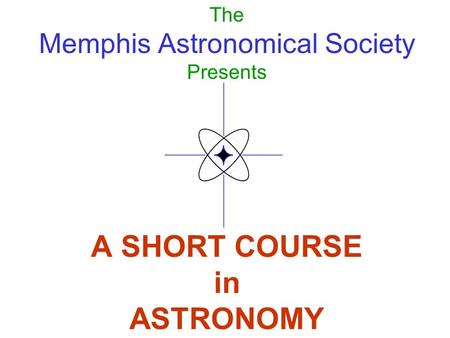 The Memphis Astronomical Society Presents A SHORT COURSE in ASTRONOMY