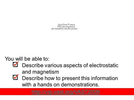 Describe various aspects of electrostatic and magnetism Describe how to present this information with a hands on demonstrations. You will be able to: