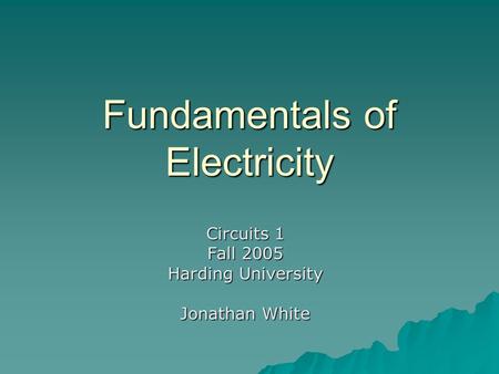 Fundamentals of Electricity Circuits 1 Fall 2005 Harding University Jonathan White.