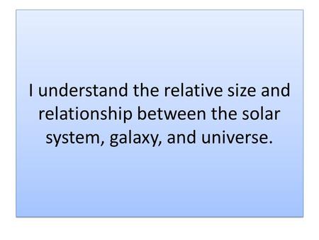 I understand the relative size and relationship between the solar system, galaxy, and universe.