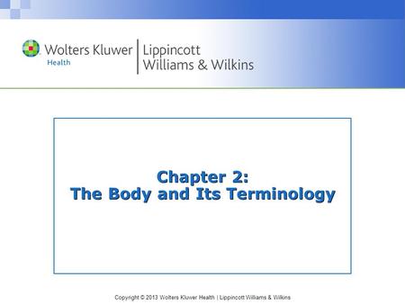 Copyright © 2013 Wolters Kluwer Health | Lippincott Williams & Wilkins Chapter 2: The Body and Its Terminology.