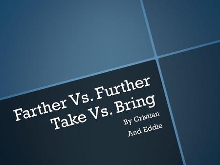 Farther Vs. Further Take Vs. Bring By Cristian And Eddie.