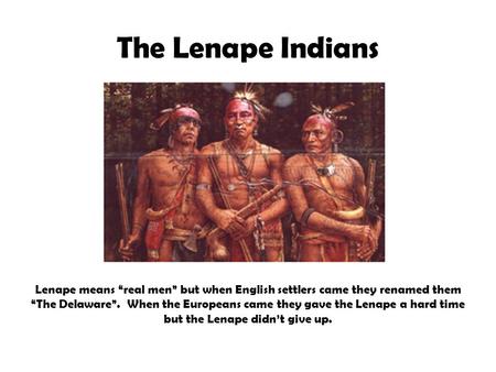 The Lenape Indians Lenape means “real men” but when English settlers came they renamed them “The Delaware”. When the Europeans came they gave the Lenape.