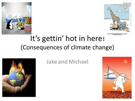 It’s gettin’ hot in here! (Consequences of climate change) Jake and Michael.