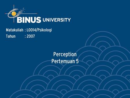 Perception Pertemuan 5 Matakuliah: L0014/Psikologi Tahun: 2007.