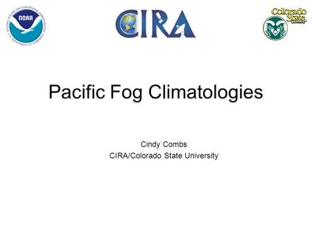 Pacific Fog Climatologies Cindy Combs CIRA/Colorado State University.