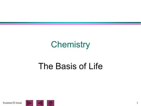 Suzanne D'Anna1 Chemistry The Basis of Life. Suzanne D'Anna2 Matter l anything that takes up space and has mass or weight l mass - the weight of an object.