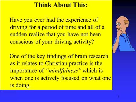 1 Think About This: Have you ever had the experience of driving for a period of time and all of a sudden realize that you have not been conscious of your.