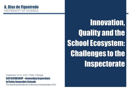 Innovation, Quality and the School Ecosystem: Challenges to the Inspectorate September 13-14, 2012 / Porto, Portugal SICI WORKSHOP – Innovating Inspections.