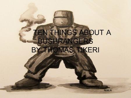 TEN THINGS ABOUT A BUSHRANGERS BY:THOMAS TIKERI