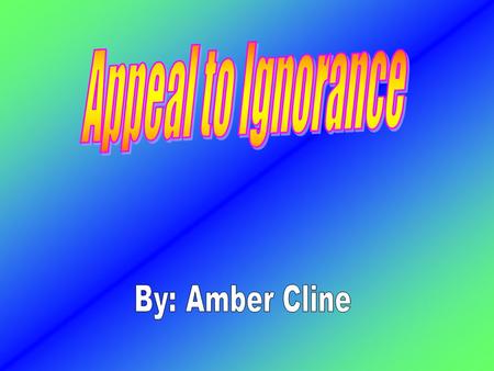 An appeal to ignorance is an argument for or against a proposition on the basis of a lack of evidence against or for it. If there is positive evidence.