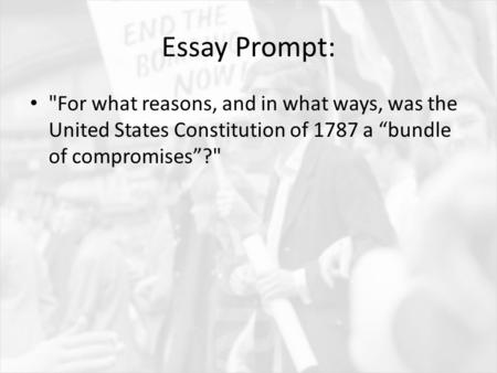 Essay Prompt: For what reasons, and in what ways, was the United States Constitution of 1787 a “bundle of compromises”?