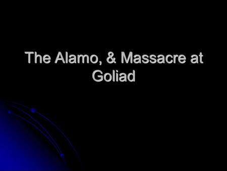 The Alamo, & Massacre at Goliad. The Consultation A group of delegates met in San Felipe to decide the future of Texas 1)Debate Independence 2)Create.