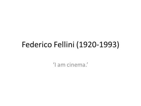 Federico Fellini (1920-1993) ‘I am cinema.’. Italian Cinema Italy as one of the greatest cinematic nations In history, production started in 1903 In the.