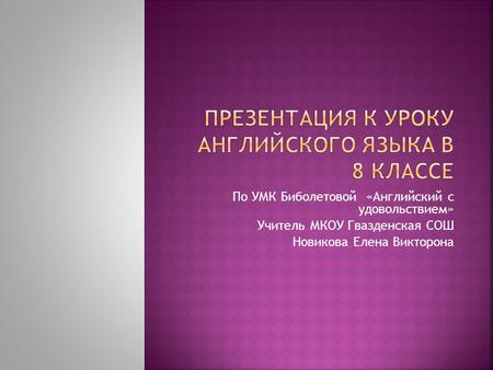 По УМК Биболетовой «Английский с удовольствием» Учитель МКОУ Гвазденская СОШ Новикова Елена Викторона.