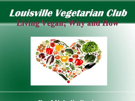 Louisville Vegetarian Club Living Vegan; Why and How By Michelle Pruitt By Michelle Pruitt.