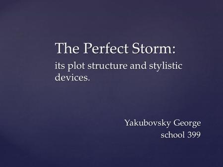 The Perfect Storm: its plot structure and stylistic devices. Yakubovsky George school 399 Yakubovsky George school 399.