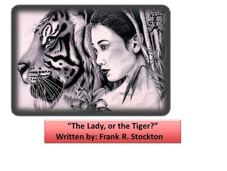 “The Lady, or the Tiger?” Written by: Frank R. Stockton