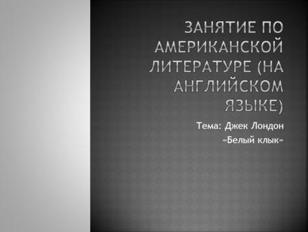 Тема: Джек Лондон «Белый клык». Name Date of birth Childhood Teen years Youth Start of his literary career Family life Major books Last years.