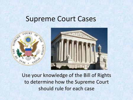 Supreme Court Cases Use your knowledge of the Bill of Rights to determine how the Supreme Court should rule for each case.