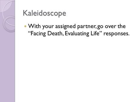 Kaleidoscope With your assigned partner, go over the “Facing Death, Evaluating Life” responses.