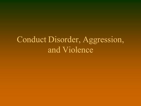 Conduct Disorder, Aggression, and Violence. Overview of Session n Scope of the problem n Definitions n Reasons for antisocial and violent behavior n Treatment.