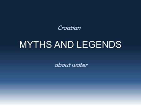 MYTHS AND LEGENDS Croatian about water. THE WATER COURT mysterious creatures who live in and around the water by night they appear on the surface, and.