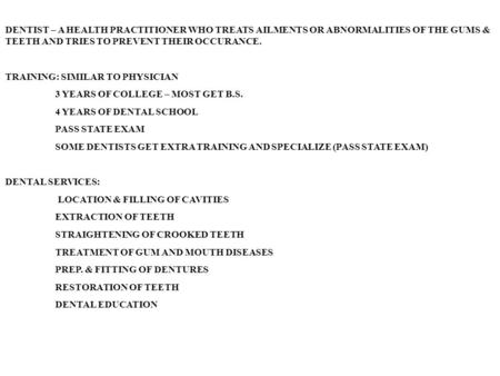 DENTIST – A HEALTH PRACTITIONER WHO TREATS AILMENTS OR ABNORMALITIES OF THE GUMS & TEETH AND TRIES TO PREVENT THEIR OCCURANCE. TRAINING: SIMILAR TO PHYSICIAN.