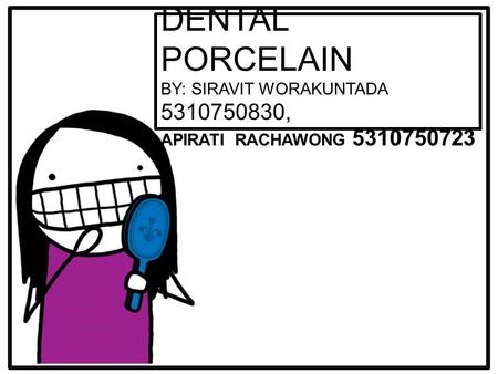 DENTAL PORCELAIN BY: SIRAVIT WORAKUNTADA 5310750830, APIRATI RACHAWONG 5310750723.