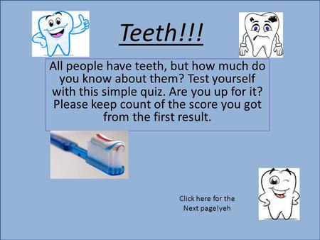 Teeth!!! All people have teeth, but how much do you know about them? Test yourself with this simple quiz. Are you up for it? Please keep count of the score.