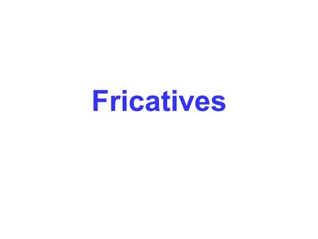 Fricatives 2. Fricatives Mechanism of sound production is simple: Air is passed through a narrow channel, creating turbulence. Turbulence = noise. When.