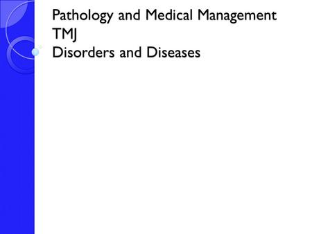 Pathology and Medical Management TMJ Disorders and Diseases