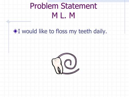 Problem Statement M L. M I would like to floss my teeth daily.