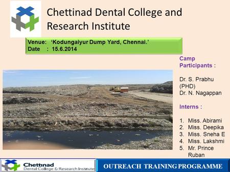 Chettinad Dental College and Research Institute Venue:‘Kodungaiyur Dump Yard, Chennai.’ Date : 15.6.2014 Venue:‘Kodungaiyur Dump Yard, Chennai.’ Date :