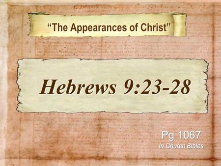 “The Appearances of Christ” “The Appearances of Christ” Pg 1067 In Church Bibles Hebrews 9:23-28 Hebrews 9:23-28.