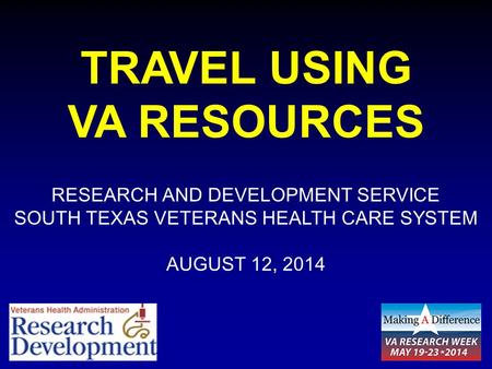 TRAVEL USING VA RESOURCES RESEARCH AND DEVELOPMENT SERVICE SOUTH TEXAS VETERANS HEALTH CARE SYSTEM AUGUST 12, 2014.