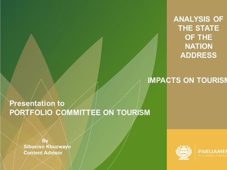 ANALYSIS OF THE STATE OF THE NATION ADDRESS Presentation to PORTFOLIO COMMITTEE ON TOURISM By Sibusiso Khuzwayo Content Advisor IMPACTS ON TOURISM.