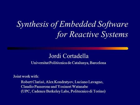 Synthesis of Embedded Software for Reactive Systems Jordi Cortadella Universitat Politècnica de Catalunya, Barcelona Joint work with: Robert Clarisó, Alex.