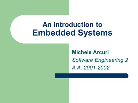 An introduction to Embedded Systems Michele Arcuri Software Engineering 2 A.A. 2001-2002.